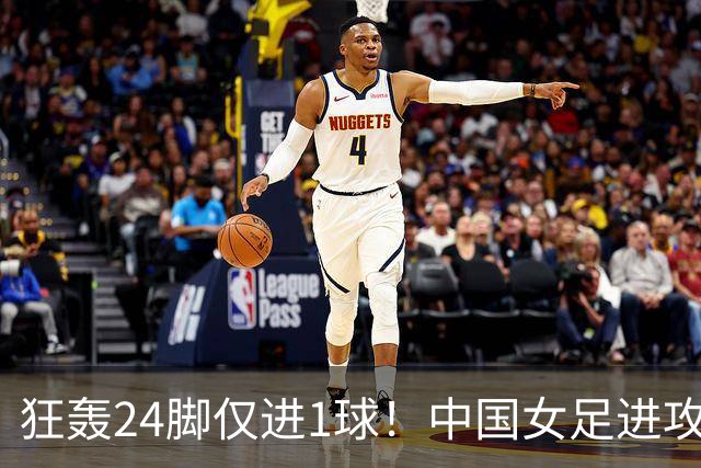 狂轰24脚仅进1球！中国女足进攻效率堪忧无缘亚运连胜