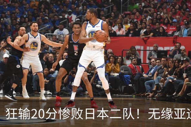 狂输20分惨败日本二队！无缘亚运会决赛，中国男篮时代彻底结束？